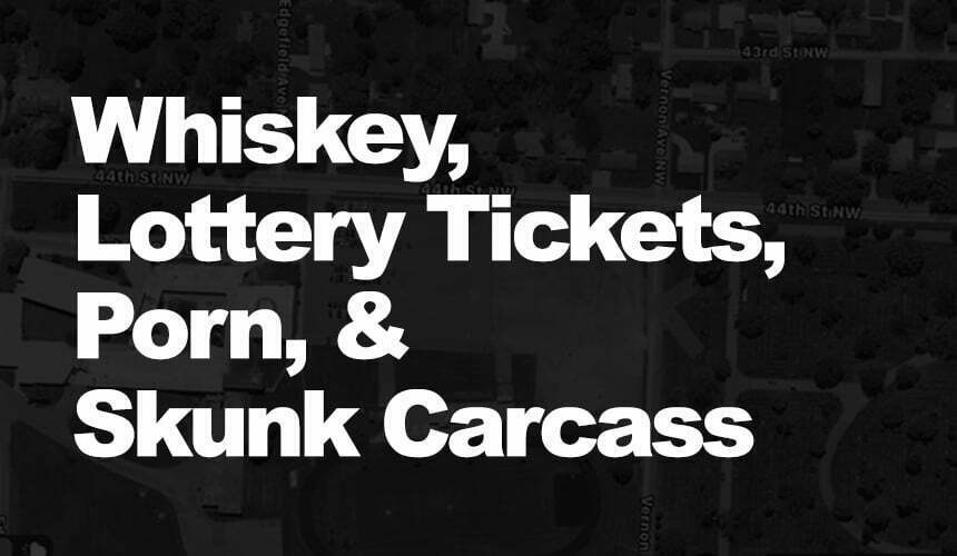 Whiskey, Lottery Tickets, Porn, and Skunk Carcass Whiskey, Lottery Tickets, Porn, and Skunk Carcass
